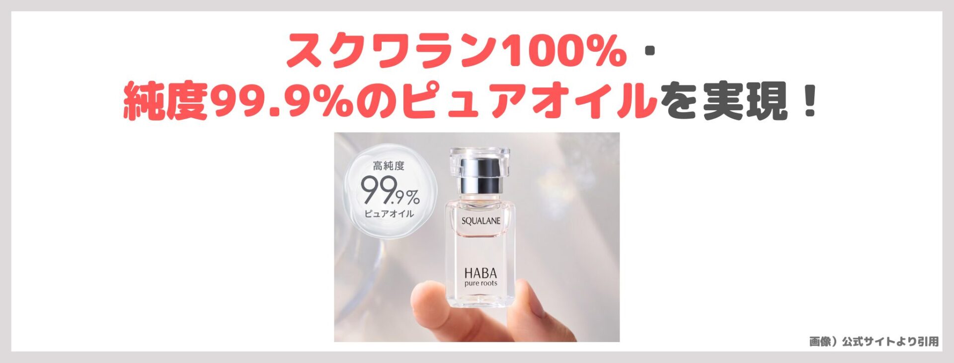 「HABA 高品位 スクワラン」の特徴①|スクワラン100%・純度99.9%のピュアオイルを実現!