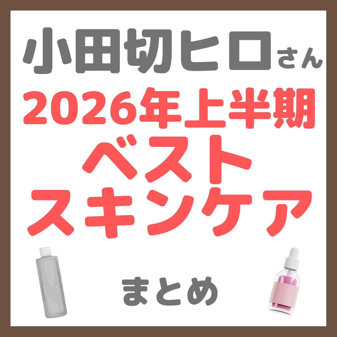 小田切ヒロさん 2026年上半期ベストスキンケア まとめ(洗顔・化粧水・美容液・乳液・クリームなど)