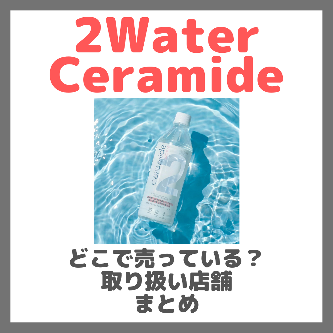 2Water Ceramide (トゥーウォーターセラミド) はどこで売っている?ドンキ・ロフト・ドラッグストア・マツキヨなどで買えるか?販売店・取扱店 まとめ