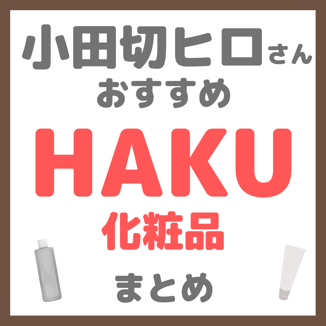 小田切ヒロさんおすすめ HAKU(ハク)化粧品 まとめ